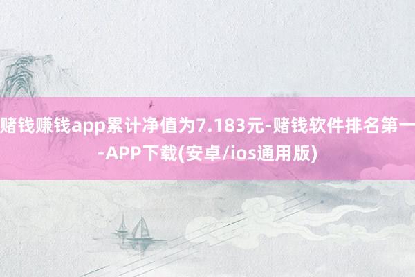赌钱赚钱app累计净值为7.183元-赌钱软件排名第一-APP下载(安卓/ios通用版)
