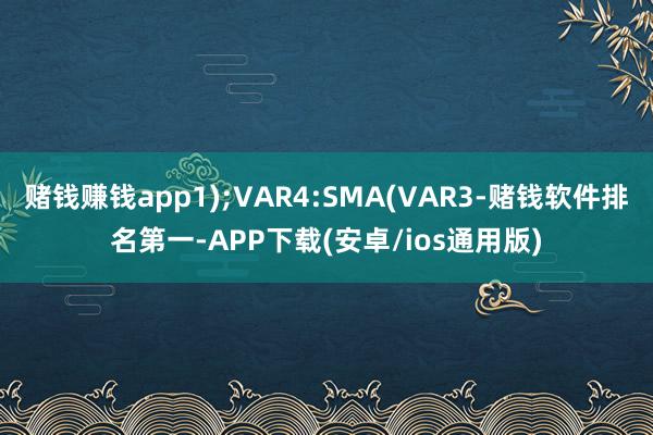 赌钱赚钱app1);VAR4:SMA(VAR3-赌钱软件排名第一-APP下载(安卓/ios通用版)