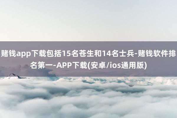 赌钱app下载包括15名苍生和14名士兵-赌钱软件排名第一-APP下载(安卓/ios通用版)