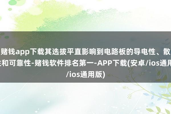 赌钱app下载其选拔平直影响到电路板的导电性、散热性和可靠性-赌钱软件排名第一-APP下载(安卓/ios通用版)