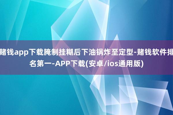赌钱app下载腌制挂糊后下油锅炸至定型-赌钱软件排名第一-APP下载(安卓/ios通用版)