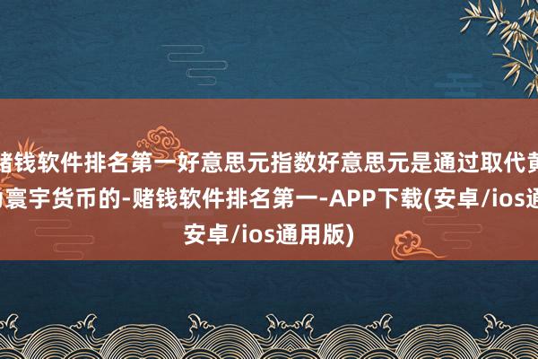 赌钱软件排名第一好意思元指数好意思元是通过取代黄金成为寰宇货币的-赌钱软件排名第一-APP下载(安卓/ios通用版)
