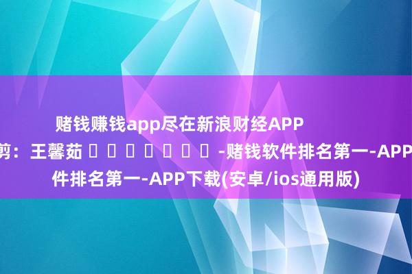 赌钱赚钱app尽在新浪财经APP            		