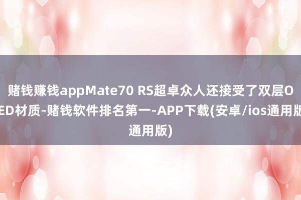 赌钱赚钱appMate70 RS超卓众人还接受了双层OLED