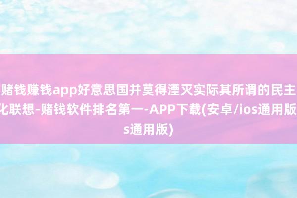 赌钱赚钱app好意思国并莫得湮灭实际其所谓的民主化联想-赌钱