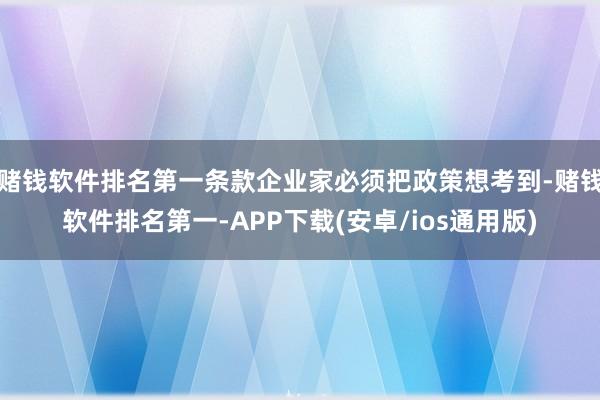 赌钱软件排名第一条款企业家必须把政策想考到-赌钱软件排名第一