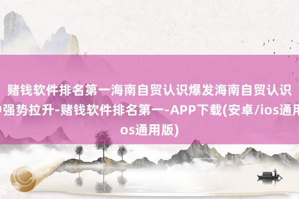 赌钱软件排名第一　　海南自贸认识爆发　　海南自贸认识盘中强势拉升-赌钱软件排名第一-APP下载(安卓/ios通用版)