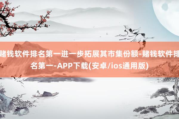 赌钱软件排名第一进一步拓展其市集份额-赌钱软件排名第一-AP