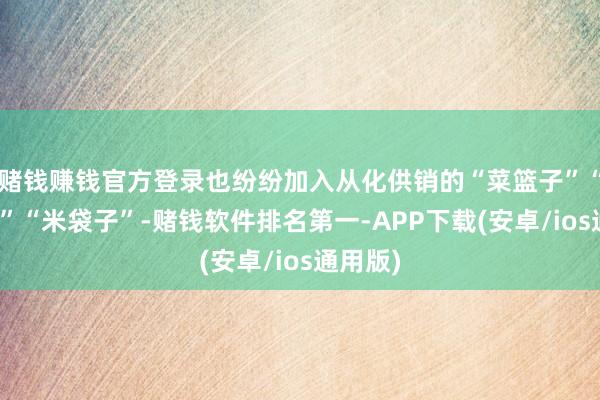赌钱赚钱官方登录也纷纷加入从化供销的“菜篮子”“果盆子”“米