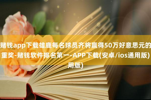 赌钱app下载雄鹿每名球员齐将赢得50万好意思元的重奖-赌钱