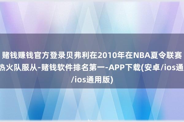 赌钱赚钱官方登录贝弗利在2010年在NBA夏令联赛中为热火队