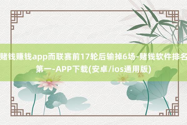 赌钱赚钱app而联赛前17轮后输掉6场-赌钱软件排名第一-A