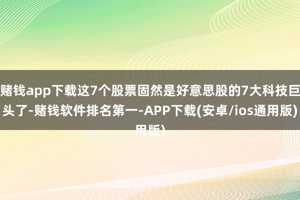 赌钱app下载这7个股票固然是好意思股的7大科技巨头了-赌钱