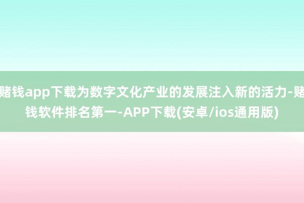 赌钱app下载为数字文化产业的发展注入新的活力-赌钱软件排名第一-APP下载(安卓/ios通用版)