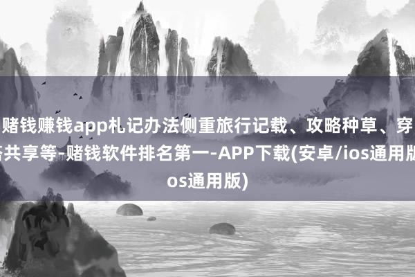 赌钱赚钱app札记办法侧重旅行记载、攻略种草、穿搭共享等-赌钱软件排名第一-APP下载(安卓/ios通用版)