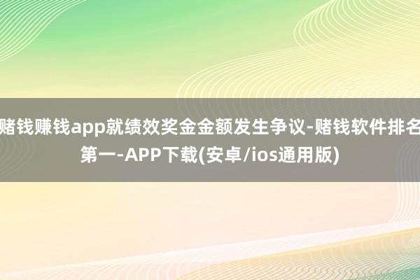 赌钱赚钱app就绩效奖金金额发生争议-赌钱软件排名第一-AP