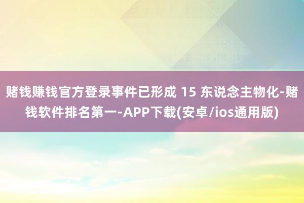 赌钱赚钱官方登录事件已形成 15 东说念主物化-赌钱软件排名