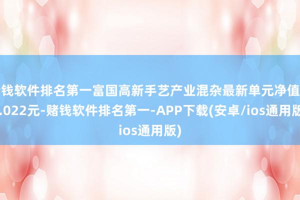 赌钱软件排名第一富国高新手艺产业混杂最新单元净值为2.022