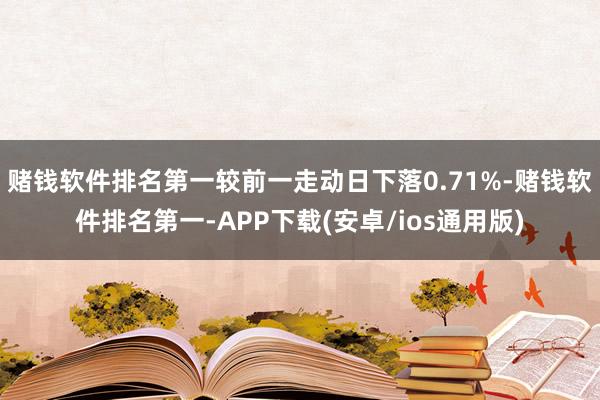 赌钱软件排名第一较前一走动日下落0.71%-赌钱软件排名第一