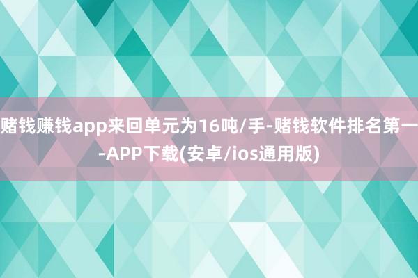 赌钱赚钱app来回单元为16吨/手-赌钱软件排名第一-APP