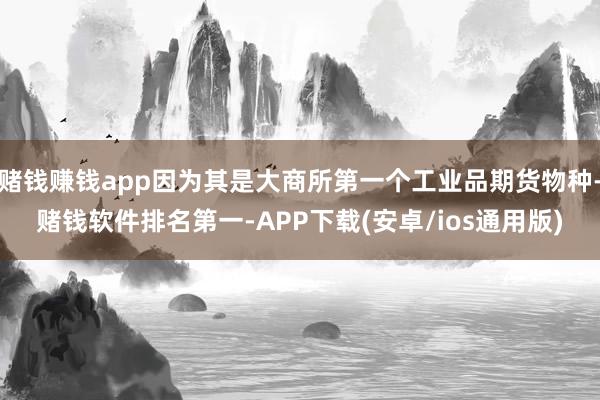 赌钱赚钱app因为其是大商所第一个工业品期货物种-赌钱软件排