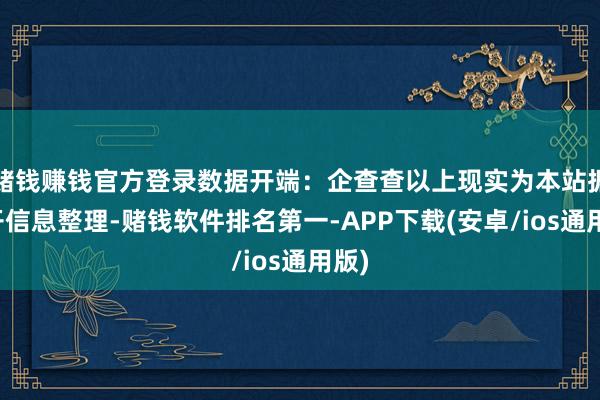 赌钱赚钱官方登录数据开端：企查查以上现实为本站据公开信息整理