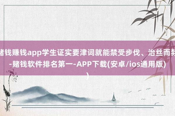 赌钱赚钱app学生证实要津词就能禁受步伐、治丝而棼-赌钱软件