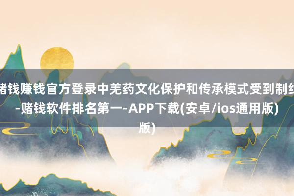 赌钱赚钱官方登录中羌药文化保护和传承模式受到制约-赌钱软件排
