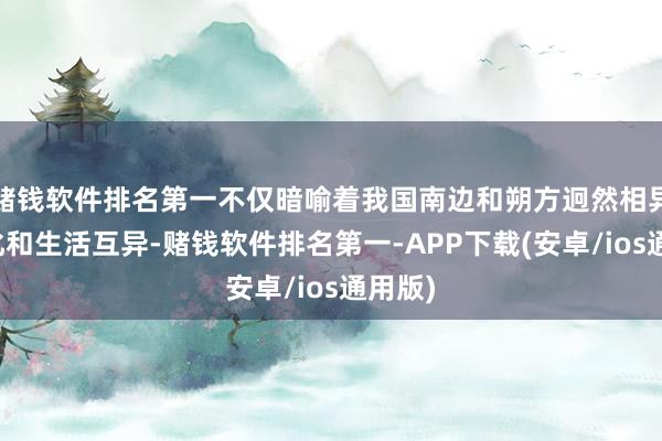 赌钱软件排名第一不仅暗喻着我国南边和朔方迥然相异的文化和生活互异-赌钱软件排名第一-APP下载(安卓/ios通用版)