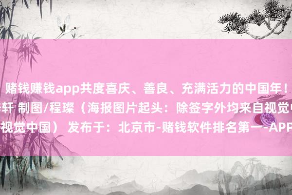赌钱赚钱app共度喜庆、善良、充满活力的中国年！张开剩余58%案牍/朱梓轩 制图/程璨（海报图片起头：除签字外均来自视觉中国） 发布于：北京市-赌钱软件排名第一-APP下载(安卓/ios通用版)