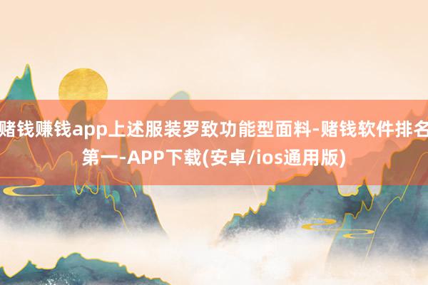 赌钱赚钱app上述服装罗致功能型面料-赌钱软件排名第一-AP