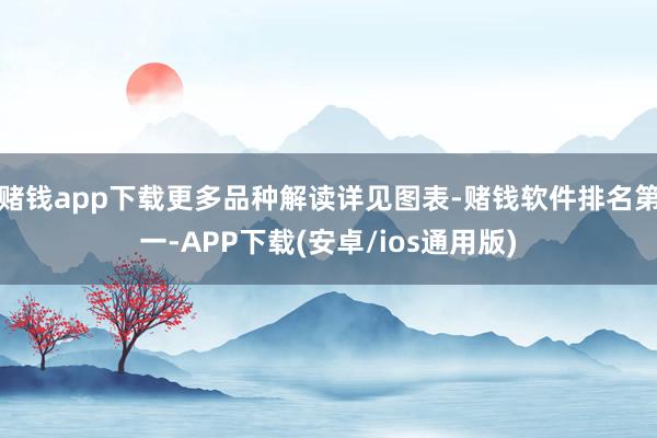 赌钱app下载更多品种解读详见图表-赌钱软件排名第一-APP下载(安卓/ios通用版)