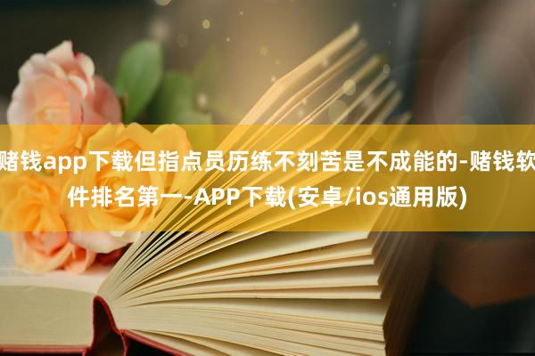 赌钱app下载但指点员历练不刻苦是不成能的-赌钱软件排名第一