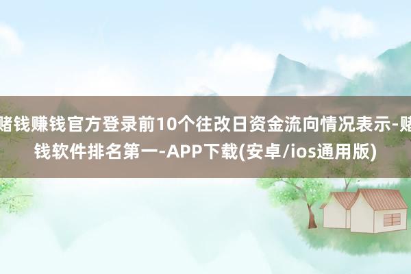 赌钱赚钱官方登录前10个往改日资金流向情况表示-赌钱软件排名第一-APP下载(安卓/ios通用版)
