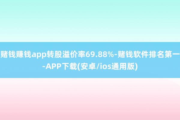 赌钱赚钱app转股溢价率69.88%-赌钱软件排名第一-APP下载(安卓/ios通用版)