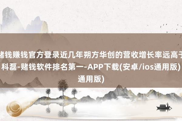 赌钱赚钱官方登录近几年朔方华创的营收增长率远高于科磊-赌钱软