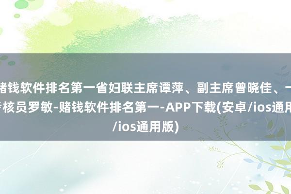 赌钱软件排名第一省妇联主席谭萍、副主席曾晓佳、一级考核员罗敏