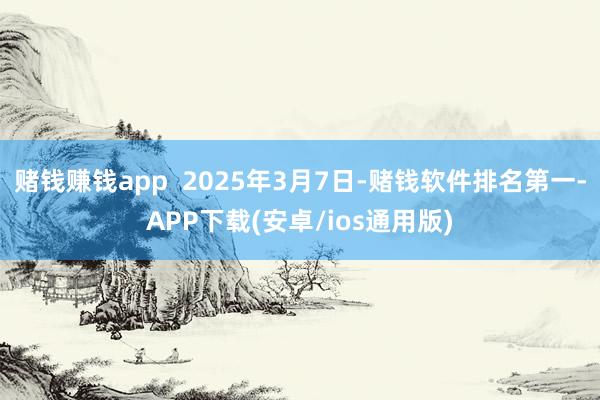 赌钱赚钱app  2025年3月7日-赌钱软件排名第一-AP