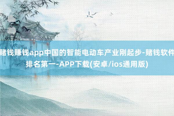 赌钱赚钱app中国的智能电动车产业刚起步-赌钱软件排名第一-