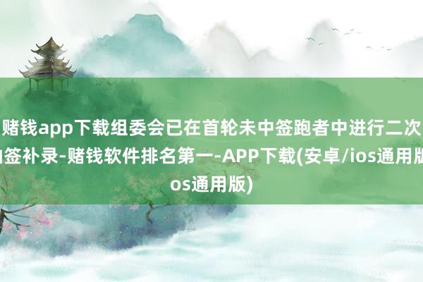 赌钱app下载组委会已在首轮未中签跑者中进行二次抽签补录-赌