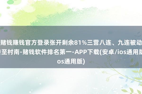 赌钱赚钱官方登录张开剩余81%三营八连、九连被动转至村南-赌钱软件排名第一-APP下载(安卓/ios通用版)