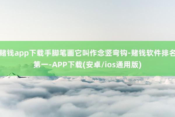 赌钱app下载手脚笔画它叫作念竖弯钩-赌钱软件排名第一-APP下载(安卓/ios通用版)