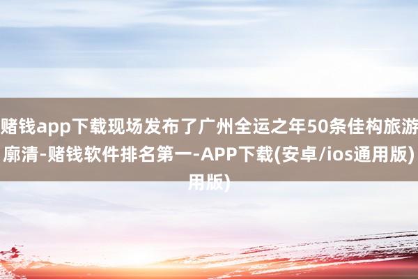 赌钱app下载现场发布了广州全运之年50条佳构旅游廓清-赌钱