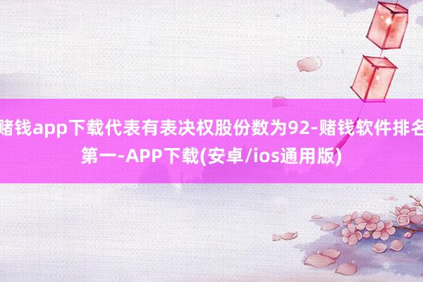 赌钱app下载代表有表决权股份数为92-赌钱软件排名第一-A