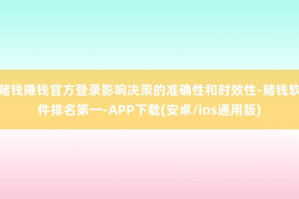 赌钱赚钱官方登录影响决策的准确性和时效性-赌钱软件排名第一-