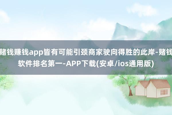 赌钱赚钱app皆有可能引颈商家驶向得胜的此岸-赌钱软件排名第
