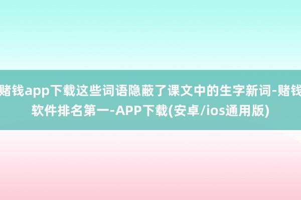 赌钱app下载这些词语隐蔽了课文中的生字新词-赌钱软件排名第一-APP下载(安卓/ios通用版)