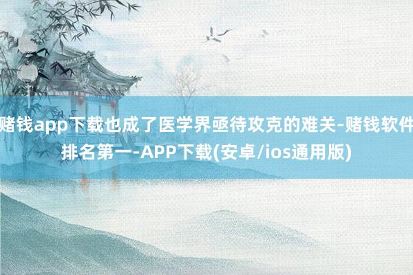赌钱app下载也成了医学界亟待攻克的难关-赌钱软件排名第一-