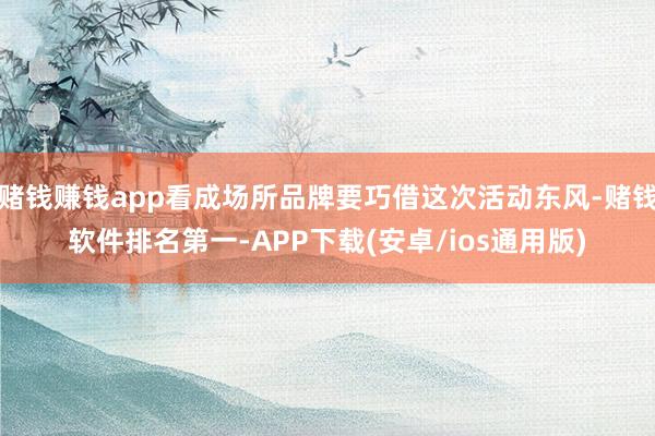 赌钱赚钱app看成场所品牌要巧借这次活动东风-赌钱软件排名第