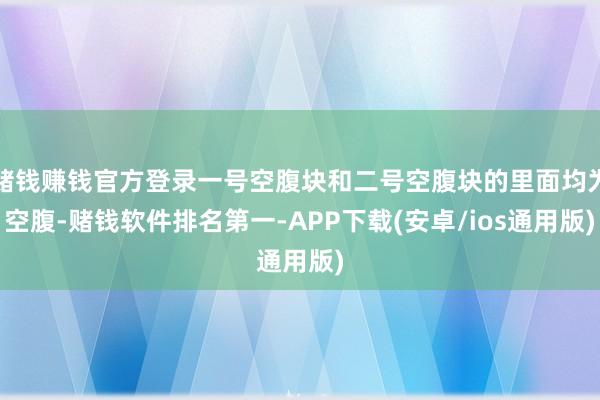 赌钱赚钱官方登录一号空腹块和二号空腹块的里面均为空腹-赌钱软